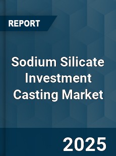 Sodium Silicate Investment Casting Market