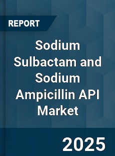 Sodium Sulbactam and Sodium Ampicillin API Market