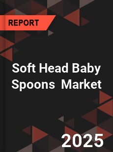 Global Soft Head Baby Spoons Outlook