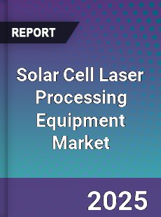 Solar Cell Laser Processing Equipment Market