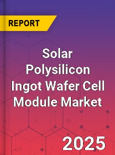 Global Solar Polysilicon Ingot Wafer Cell Module Market