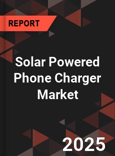 Solar Powered Phone Charger Market