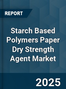 Global Starch Based Polymers Paper Dry Strength Agent Market
