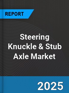Global Steering Knuckle amp Stub Axle Market