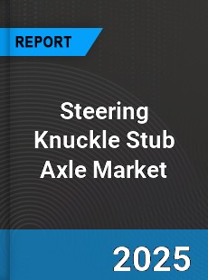 Steering Knuckle Stub Axle Market