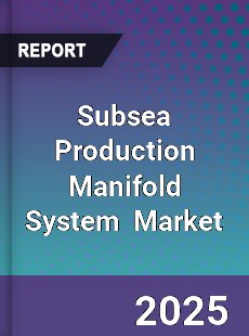 Global Subsea Production Manifold System Industry