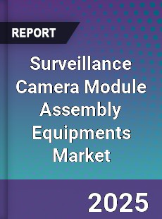Surveillance Camera Module Assembly Equipments Market
