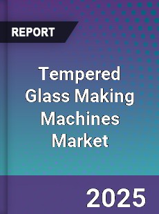 Global Tempered Glass Making Machines Market