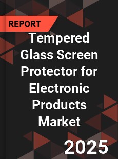Tempered Glass Screen Protector for Electronic Products Market