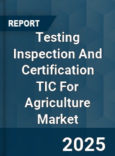Global Testing Inspection And Certification TIC For Agriculture Market