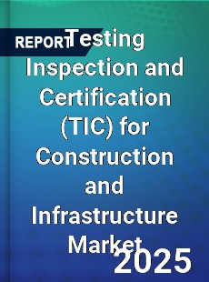 Global Testing Inspection and Certification for Construction and Infrastructure Market