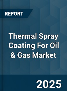 Global Thermal Spray Coating For Oil amp Gas Market