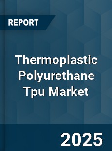 Worldwide Thermoplastic Polyurethane Tpu Market