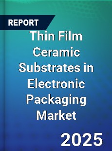 Global Thin Film Ceramic Substrates in Electronic Packaging Market