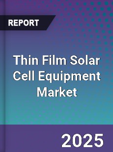 Global Thin Film Solar Cell Equipment Market