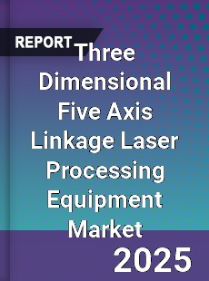 Three Dimensional Five Axis Linkage Laser Processing Equipment Market