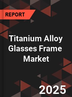 Global Titanium Alloy Glasses Frame Industry