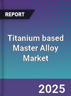 Global Titanium based Master Alloy Market