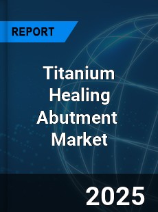 Global Titanium Healing Abutment Industry