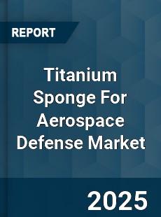 Worldwide Titanium Sponge For Aerospace Defense Market