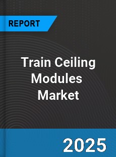 Global Train Ceiling Modules Professional Survey Report