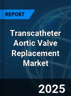 Global Transcatheter Aortic Valve Replacement Market
