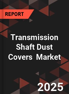 Global Transmission Shaft Dust Covers Industry