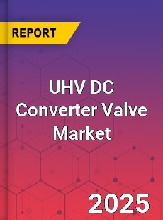 UHV DC Converter Valve Global and China Top Players Market
