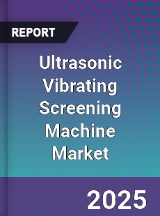 Ultrasonic Vibrating Screening Machine Market