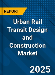 Urban Rail Transit Design and Construction Market