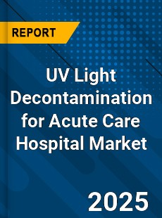 Global UV Light Decontamination for Acute Care Hospital Market