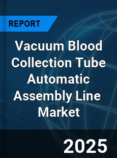 Global Vacuum Blood Collection Tube Automatic Assembly Line Industry