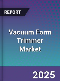 Vacuum Form Trimmer Market