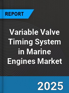 Global Variable Valve Timing System in Marine Engines Market