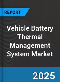 Global Vehicle Battery Thermal Management System Market