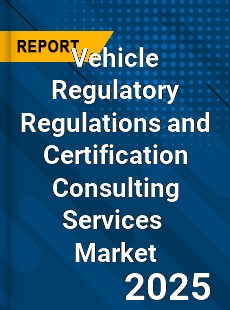Vehicle Regulatory Regulations and Certification Consulting Services Global and China Top Players Market