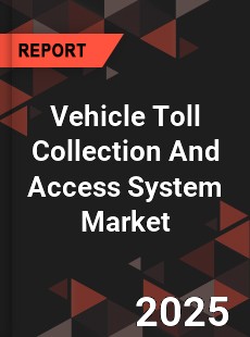 Global Vehicle Toll Collection And Access System Market