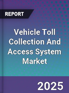 Global Vehicle Toll Collection And Access System Market