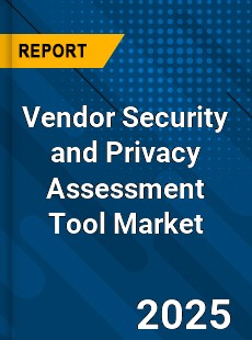 Vendor Security and Privacy Assessment Tool Market