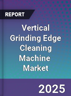 Global Vertical Grinding Edge Cleaning Machine Industry