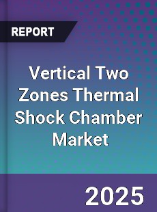 Vertical Two Zones Thermal Shock Chamber Market