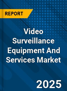 Video Surveillance Equipment And Services Market