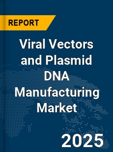 Global Viral Vectors and Plasmid DNA Manufacturing Market