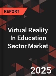 Global Virtual Reality In Education Sector Market