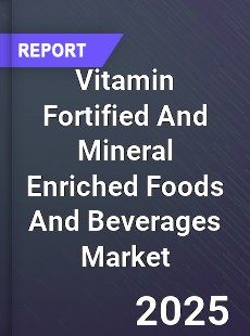 Global Vitamin Fortified And Mineral Enriched Foods And Beverages Market