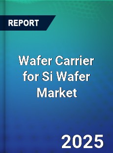 Report on Global Wafer Carrier for Si Wafer Market
