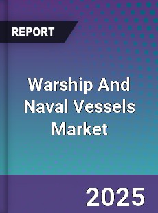 Global Warship And Naval Vessels Market