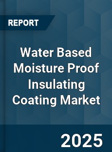 Water Based Moisture Proof Insulating Coating Market
