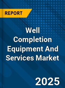Global Well Completion Equipment And Services Market