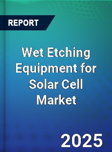Wet Etching Equipment for Solar Cell Market